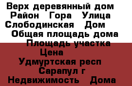 Верх деревянный дом › Район ­ Гора › Улица ­ Слободинская › Дом ­ 22 › Общая площадь дома ­ 33 › Площадь участка ­ 150 › Цена ­ 450 000 - Удмуртская респ., Сарапул г. Недвижимость » Дома, коттеджи, дачи продажа   . Удмуртская респ.,Сарапул г.